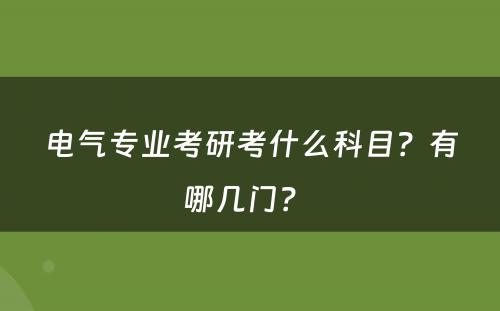 电气专业考研考什么科目？有哪几门？ 