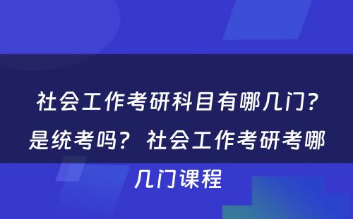 社会工作考研科目有哪几门？是统考吗？ 社会工作考研考哪几门课程