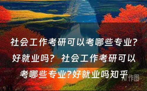 社会工作考研可以考哪些专业？好就业吗？ 社会工作考研可以考哪些专业?好就业吗知乎