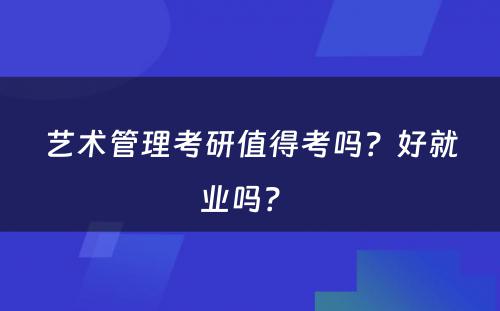 艺术管理考研值得考吗？好就业吗？ 