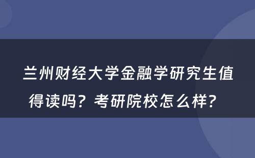兰州财经大学金融学研究生值得读吗？考研院校怎么样？ 