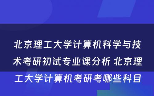 北京理工大学计算机科学与技术考研初试专业课分析 北京理工大学计算机考研考哪些科目