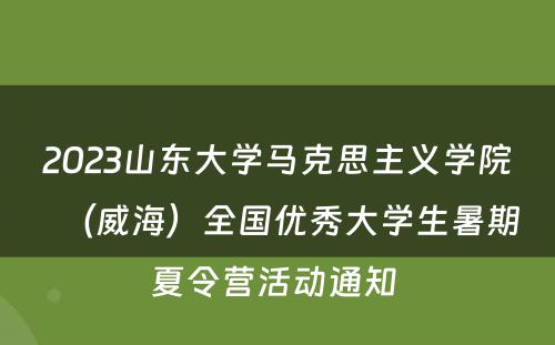 2023山东大学马克思主义学院（威海）全国优秀大学生暑期夏令营活动通知 