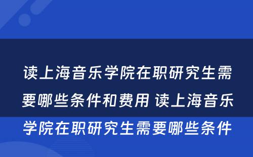 读上海音乐学院在职研究生需要哪些条件和费用 读上海音乐学院在职研究生需要哪些条件