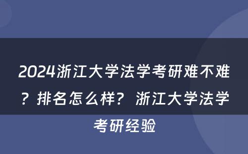 2024浙江大学法学考研难不难？排名怎么样？ 浙江大学法学考研经验