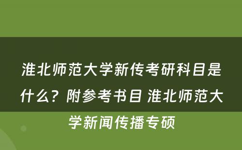淮北师范大学新传考研科目是什么？附参考书目 淮北师范大学新闻传播专硕