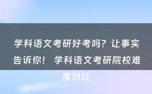 学科语文考研好考吗？让事实告诉你！ 学科语文考研院校难度对比
