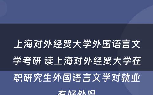 上海对外经贸大学外国语言文学考研 读上海对外经贸大学在职研究生外国语言文学对就业有好处吗