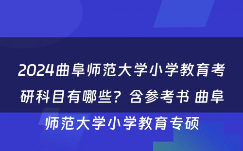 2024曲阜师范大学小学教育考研科目有哪些？含参考书 曲阜师范大学小学教育专硕