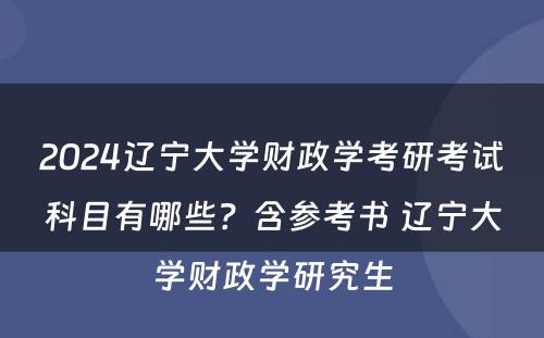 2024辽宁大学财政学考研考试科目有哪些？含参考书 辽宁大学财政学研究生