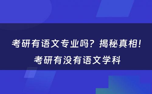 考研有语文专业吗？揭秘真相！ 考研有没有语文学科