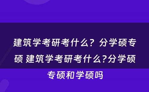 建筑学考研考什么？分学硕专硕 建筑学考研考什么?分学硕专硕和学硕吗