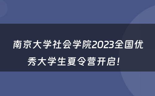 南京大学社会学院2023全国优秀大学生夏令营开启！ 
