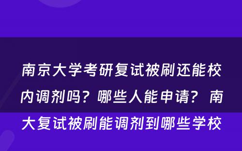 南京大学考研复试被刷还能校内调剂吗？哪些人能申请？ 南大复试被刷能调剂到哪些学校