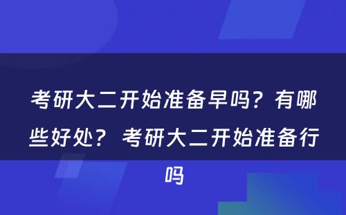 考研大二开始准备早吗？有哪些好处？ 考研大二开始准备行吗