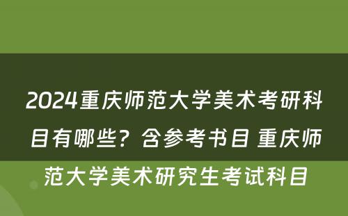 2024重庆师范大学美术考研科目有哪些？含参考书目 重庆师范大学美术研究生考试科目