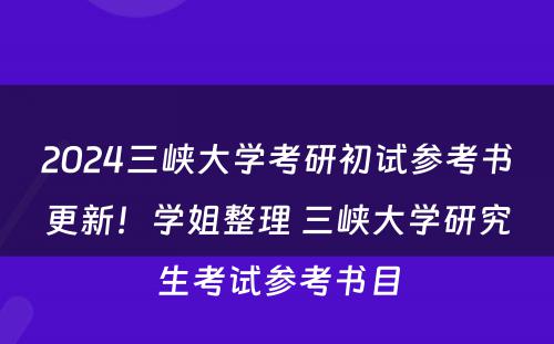 2024三峡大学考研初试参考书更新！学姐整理 三峡大学研究生考试参考书目