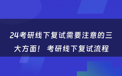 24考研线下复试需要注意的三大方面！ 考研线下复试流程