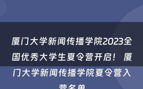 厦门大学新闻传播学院2023全国优秀大学生夏令营开启！ 厦门大学新闻传播学院夏令营入营名单