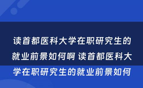 读首都医科大学在职研究生的就业前景如何啊 读首都医科大学在职研究生的就业前景如何