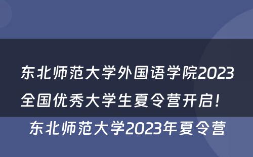 东北师范大学外国语学院2023全国优秀大学生夏令营开启！ 东北师范大学2023年夏令营