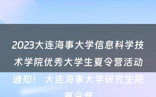 2023大连海事大学信息科学技术学院优秀大学生夏令营活动通知！ 大连海事大学研究生院夏令营
