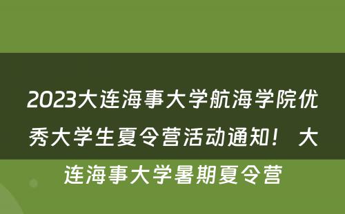 2023大连海事大学航海学院优秀大学生夏令营活动通知！ 大连海事大学暑期夏令营