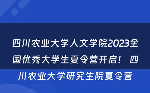 四川农业大学人文学院2023全国优秀大学生夏令营开启！ 四川农业大学研究生院夏令营
