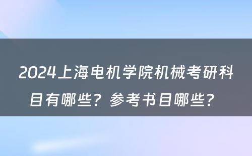 2024上海电机学院机械考研科目有哪些？参考书目哪些？ 