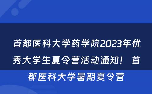 首都医科大学药学院2023年优秀大学生夏令营活动通知！ 首都医科大学暑期夏令营