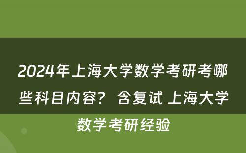 2024年上海大学数学考研考哪些科目内容？ 含复试 上海大学数学考研经验