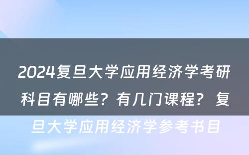 2024复旦大学应用经济学考研科目有哪些？有几门课程？ 复旦大学应用经济学参考书目
