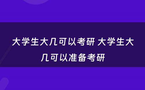 大学生大几可以考研 大学生大几可以准备考研