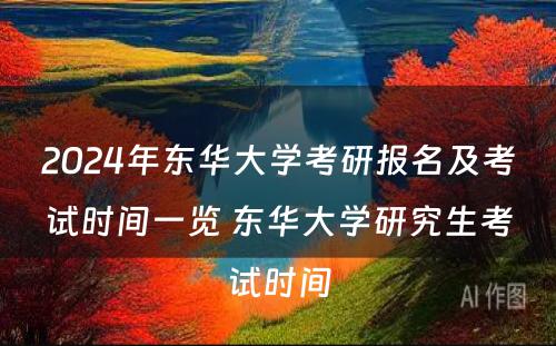 2024年东华大学考研报名及考试时间一览 东华大学研究生考试时间