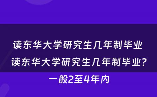 读东华大学研究生几年制毕业 读东华大学研究生几年制毕业?一般2至4年内