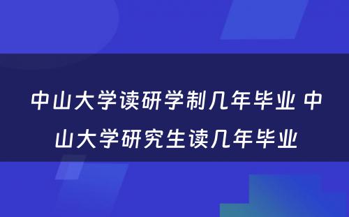 中山大学读研学制几年毕业 中山大学研究生读几年毕业