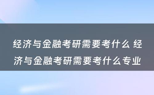 经济与金融考研需要考什么 经济与金融考研需要考什么专业