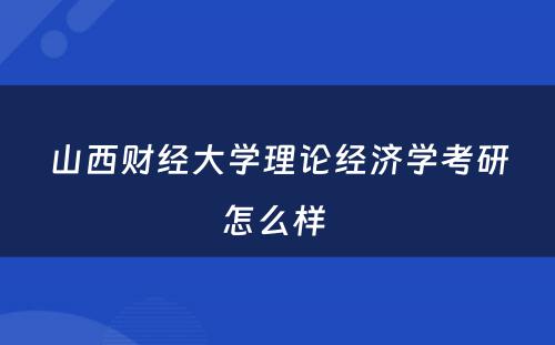 山西财经大学理论经济学考研怎么样 