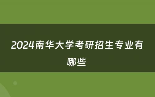2024南华大学考研招生专业有哪些 