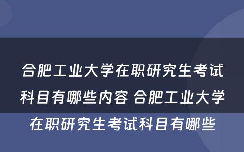 合肥工业大学在职研究生考试科目有哪些内容 合肥工业大学在职研究生考试科目有哪些