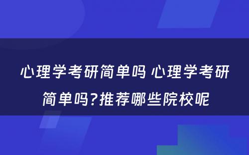 心理学考研简单吗 心理学考研简单吗?推荐哪些院校呢
