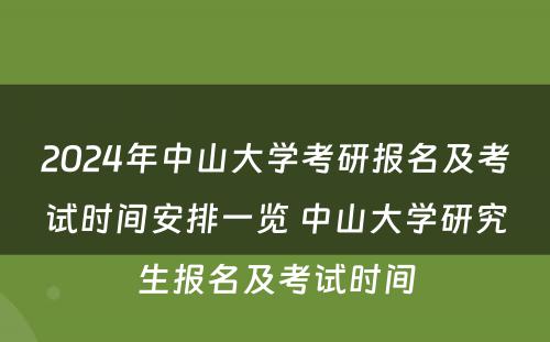 2024年中山大学考研报名及考试时间安排一览 中山大学研究生报名及考试时间