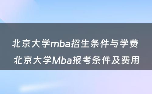 北京大学mba招生条件与学费 北京大学Mba报考条件及费用