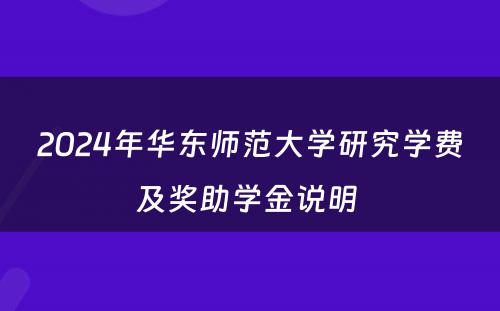 2024年华东师范大学研究学费及奖助学金说明 