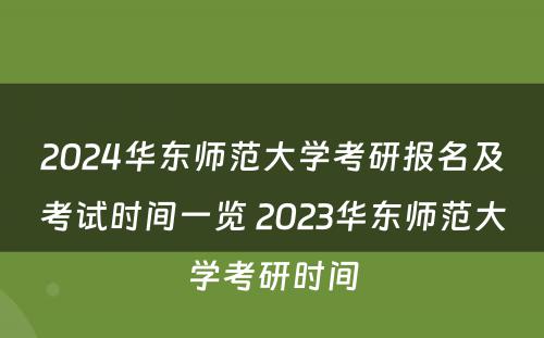 2024华东师范大学考研报名及考试时间一览 2023华东师范大学考研时间