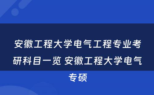 安徽工程大学电气工程专业考研科目一览 安徽工程大学电气专硕