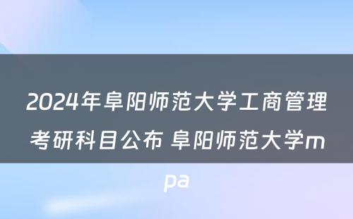 2024年阜阳师范大学工商管理考研科目公布 阜阳师范大学mpa