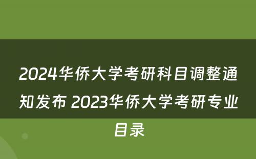 2024华侨大学考研科目调整通知发布 2023华侨大学考研专业目录