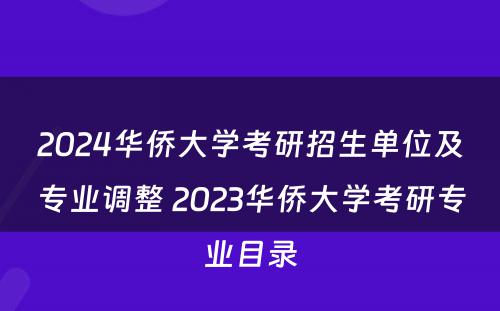 2024华侨大学考研招生单位及专业调整 2023华侨大学考研专业目录