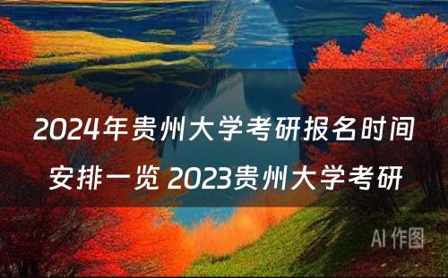 2024年贵州大学考研报名时间安排一览 2023贵州大学考研
